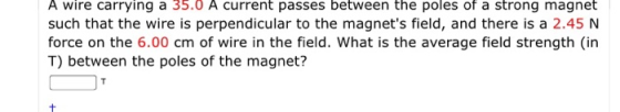 A wire carrying a 35.0 A current passes between the poles of a strong magnet such that the wire is perpendicular to the magne