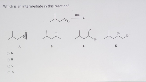 Which is an intermediate in this reaction? HBr Br Br Br A B C D A B с D