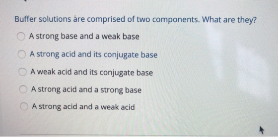 Buffer solutions are comprised of two components. What are they? A strong base and a weak base A strong acid and its conjugat