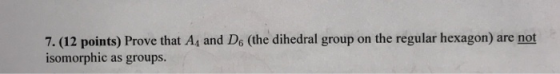 7. (12 points) Prove that At and De (the dihedral group on the regular hexagon) are not isomorphic as groups
