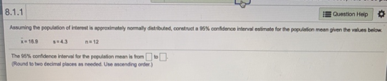 8.1.1 Question Help Assuming the population of interest is approximately normally distributed, construct a 95% confidence int
