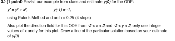 3.) (1 point) Revisit our example from class and estimate y(O) for the ODE: y= y + x2 y(-1) = -1, using Eulers Method and a