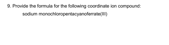 9. Provide the formula for the following coordinate ion compound: sodium monochloropentacyanoferrate(lIl)
