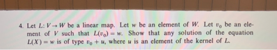 4. Let L: V→ W be a linear map. Let w be an element of W. Let uo be an ele- ment of V such that LvO-w. Show that any solution