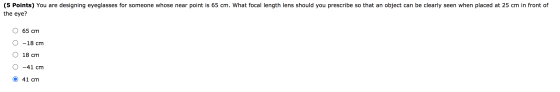 (5 Points) You are designing eyeglasses for someone whose near point is 65 cm. What focal length lens should you prescribe so