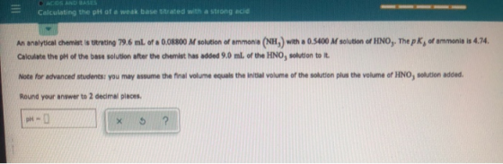 Calculating the pit of a weak base titrated with a strong acid An analytical chemist is troting 79.6 ml. of a 0.08800 M solut