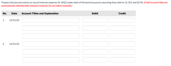 Prepare the journal entries to record interest expense for 2022 under both of the bond issuances assuming they sold at: (1) 1