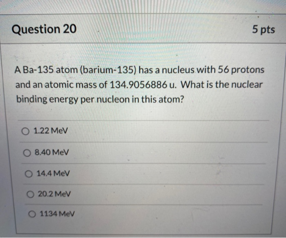 Question 20 5 pts A Ba-135 atom (barium-135) has a nucleus with 56 protons and an atomic mass of 134.9056886 u. What is the n