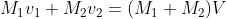 M_{1}v_{1}+M_{2}v_{2}= (M_{1}+M_{2})V