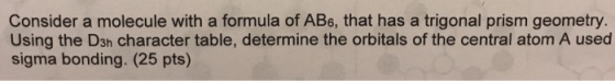 Consider a molecule with a formula of AB6, that has a trigonal prism geometry. Using the D3n character table, determine the o