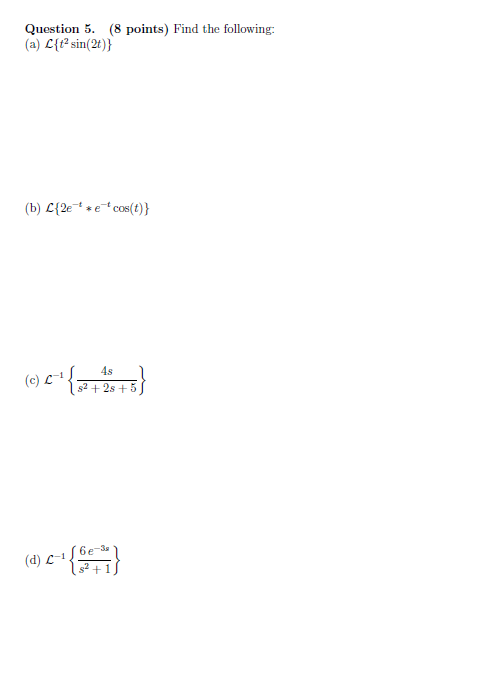 Question 5. (8 points) Find the following: (a) L{t- sin(2t)} (b) C{2* * cos(t)} (c) c- )4+{2+2 +5} 4s S2 + 2s + 5 (d) C-1 6e-