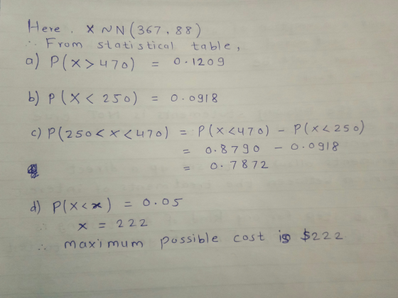Here, X NN (367,88) :. From statistical table, a) P(x>470) = 0. 1209 b) p ( x < 250) = 0.0918 c) P (250<x<470) = P(x<470) - P