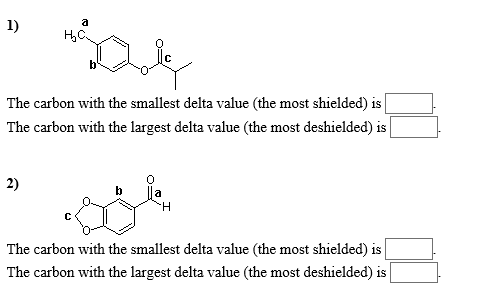 1) The carbon with the smallest delta value (the most shielded) is The carbon with the largest delta value (the most deshielded) is 2) b la The carbon with the smallest delta value (the most shielded) is The carbon with the largest delta value (the most deshielded) is