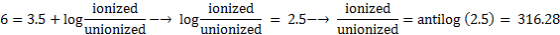 ionized 6 = 3.5 + log unionized log, ionized unionized 2.5-→ ionized unionized antilog (2.5) = 316.28