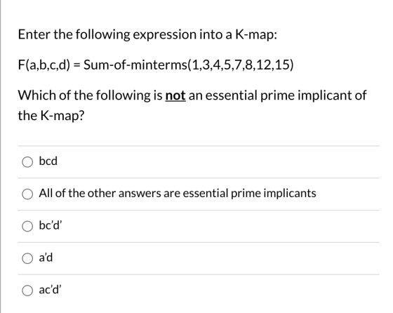 Enter the following expression into a K-map: F(a,b,c,d) = Sum-of-minterms(1,3,4,5,7,8,12,15) Which of the following is not an