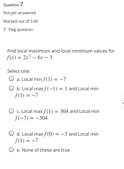 Question 7 Not yet answered Marked out of 5.00 Flag question Find local maximum and local minimum values for f(x) = 2x3 - 6x
