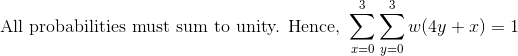 \textup{All probabilities must sum to unity. Hence, }\sum_{x=0}^{3}\sum_{y=0}^{3}w(4y+x)=1