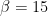 B = 15