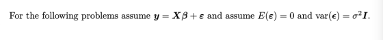 For the following problems assume y = Χβ + ε and assume E(e) 0 and var(e) σ21.