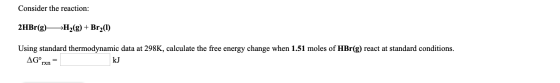Consider the reaction: 2HBR(g) >H2(g) + Br2() Using standard thermodynamic data at 298K, calculate the free energy change whe