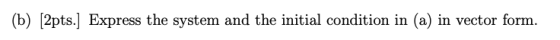 (b) [2pts.] Express the system and the initial condition in (a) in vector form.