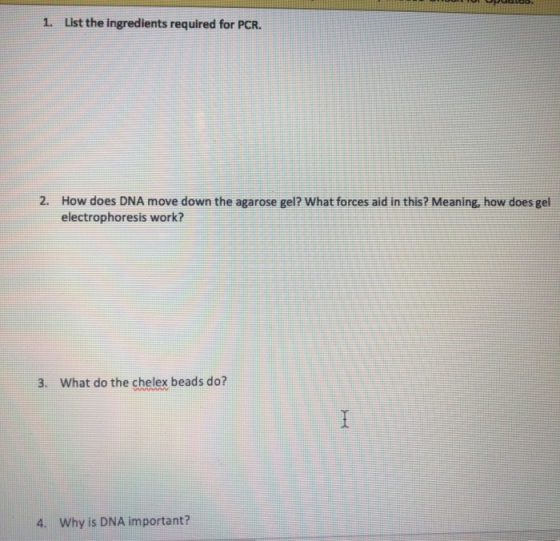 1. List the ingredients required for PCR. 2. How does DNA move down the agarose gel? What forces aid in this? Meaning, how do