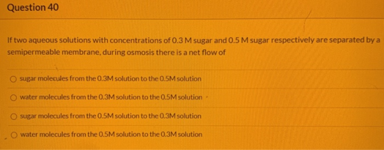 Question 40 If two aqueous solutions with concentrations of 0.3 M sugar and 0.5 M sugar respectively are separated by a semip