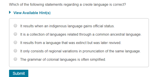 Which of the following statements regarding a creole language is correct? ► View Available Hint(s) It results when an indigen