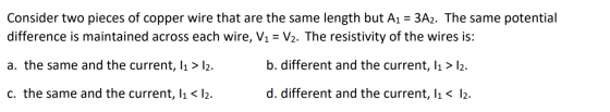Consider two pieces of copper wire that are the same length but A1 = 3A2. The same potential difference is maintained across