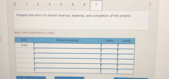 < 1 N 3 4 5 CO 7 > Prepare the entry to record revenue, expense, and completion of the project. Note: Enter debits before cre