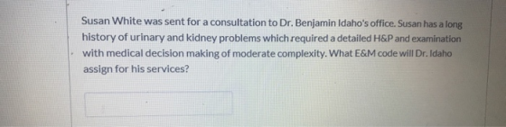 Susan White was sent for a consultation to Dr. Benjamin Idahos office. Susan has a long history of urinary and kidney proble