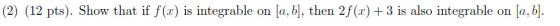 (2) (12 pts). Show that if f(x) is integrable on [a, b], then 2f(x) + 3 is also integrable on [a, b].