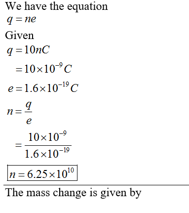We have the equation Given -10x10-9C e-1.6x1019C 10x109 1.6 x10-19 n 6.25x 1010 The mass change is given by