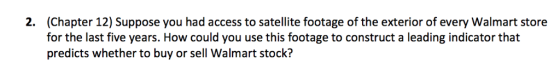 (Chapter 12) Suppose you had access to satellite footage of the exterior of every Walmart store for the last five years. How
