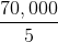 \frac{70,000}{5}