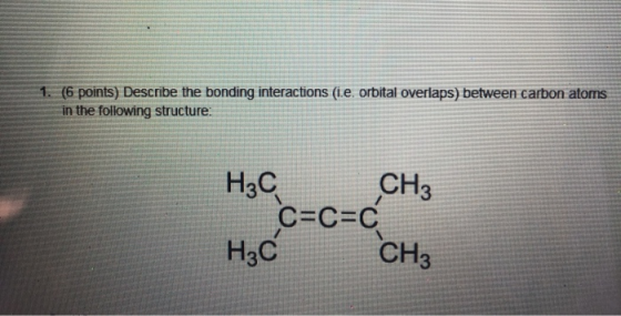 1. (6 points) Describe the bonding interactions (i.e. orbital overlaps) between carbon atoms in the following structure: H3C