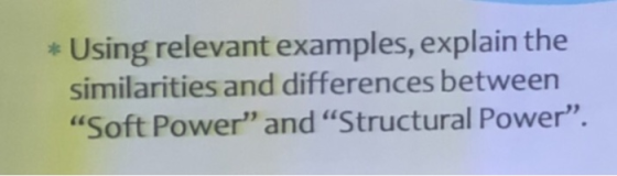 * Using relevant examples, explain the similarities and differences between Soft Power and Structural Power