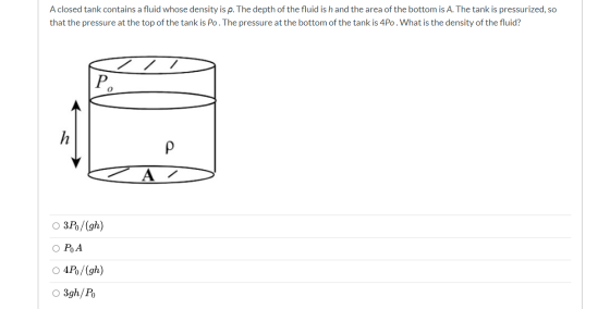 A closed tank contains a fluid whose density is p. The depth of the fluid is h and the area of the bottom is A. The tank is p