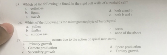 25. Which of the following is found in the rigid cell walls of a tracheid cell? a. cellulose b. lignin d. both a and b c. sta