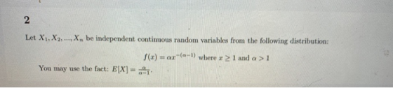 2 Let X1, X2, ..., X., be independent continuous random variables from the following distribution: f(x)=ox-(-V where = 1 and