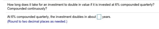 How long does it take for an investment to double in value if it is invested at 6% compounded quarterly? Compounded continuou