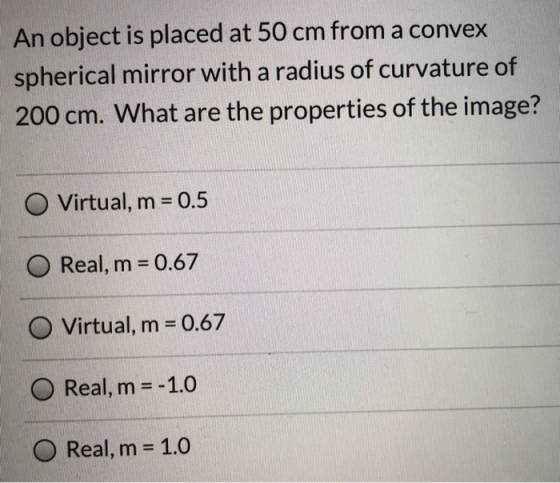 An object is placed at 50 cm from a convex spherical mirror with a radius of curvature of 200 cm. What are the properties of