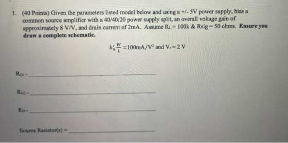 1. (40 Points) Given the parameters listed model below and using a +/- 5V power supply, bias a common source amplifier with a