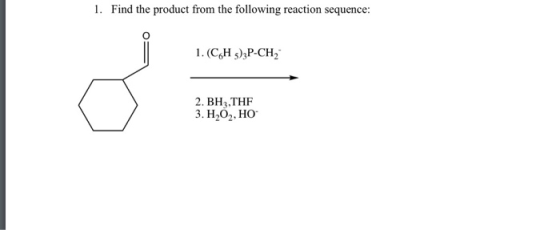 1. Find the product from the following reaction sequence: 1. (CH3)3P-CH; 2. BH,THF 3. HO, HO