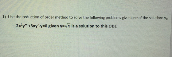 1) Use the reduction of order method to solve the following problems given one of the solutions yı: 2x²y” +3xy-y=0 given y=V