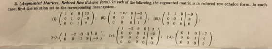 3. (Auqmented Matrices, Reduced Row BEchelon Form). In each of the following, the augmented matrix is in reduced row echelon form. In each case, find the solution set to the corresponding linear system. 1 0 010 1-10 0-5 11 0-9 o) o1 0 (ii). 01 -6 (008 1 -59 0| 2 0 1 0-7 17 0318 (iv)o o 1 9 -5 00 1-2 (v)0 00 0(vi). 1