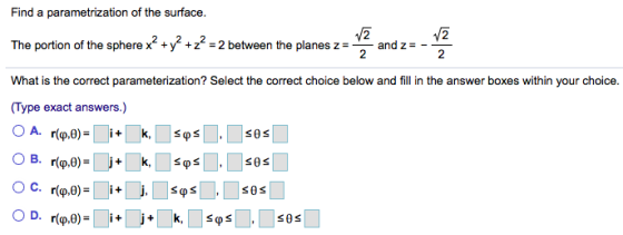 Find a parametrization of the surface. The portion of the sphere x² + y2 + z = 2 between the planes z = and z= - 2 2 What is