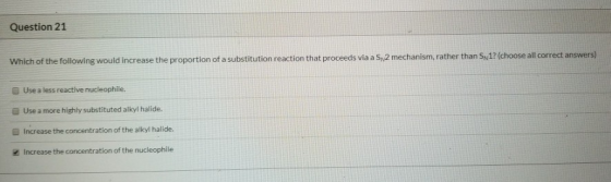 Question 21 Which of the following would increase the proportion of a substitution reaction that proceeds via a S2 mechanism,