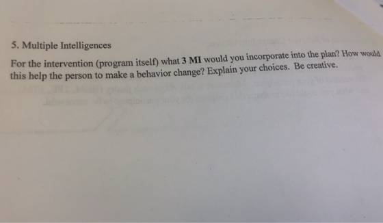 5. Multiple Intelligences For the intervention (program itself) what 3 MI would you incorporate into the plan? How would this