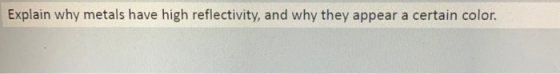 Explain why metals have high reflectivity, and why they appear a certain color.